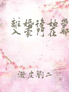 离婚后她带崽嫁入豪门在哪看