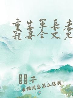 重生军长老公溺宠妻全文免费阅读
