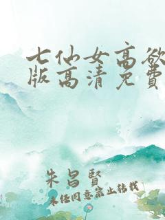 七仙女高欲春清版高清免费完整版
