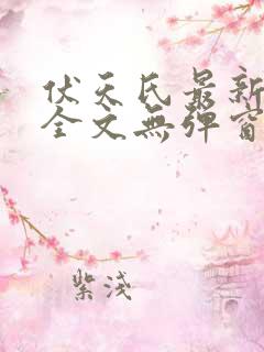 伏天氏最新章节全文无弹窗免费阅读
