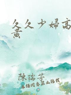 久久少妇高潮特黄