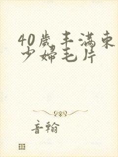 40岁丰满东北少妇毛片