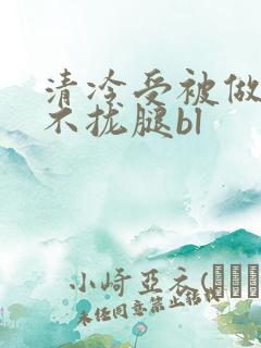 清冷受被做得合不拢腿bl
