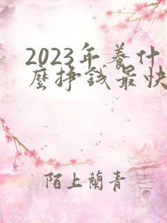 2023年养什么挣钱最快的