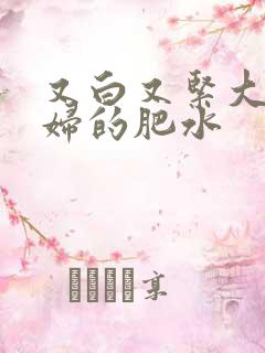 又白又紧大屁贵妇的肥水