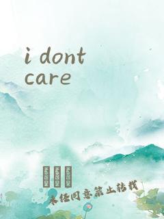 i dont care