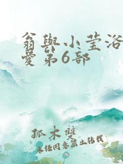 翁与小莹浴室欢爱第6部