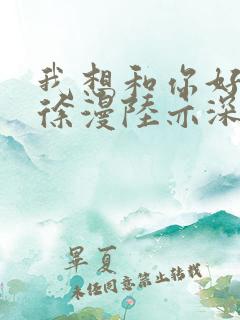 我想和你好好的徐漫陆亦深