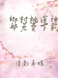 乡村桃运神医在哪免费下载