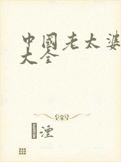 中国老太婆毛片大全