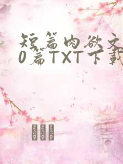 短篇肉欲文500篇TXT下载