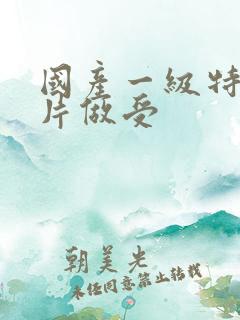 国产一级特黄大片做受
