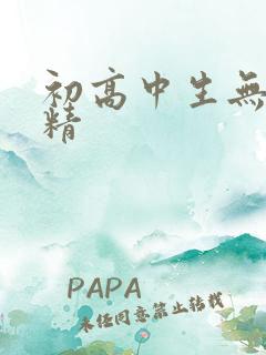 初高中生无套内精