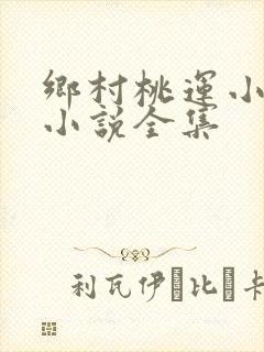 乡村桃运小神医小说全集