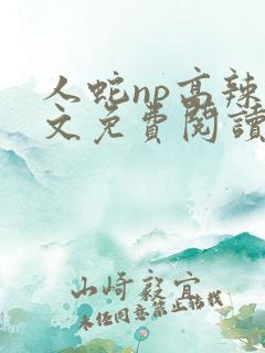 人蛇np高辣全文免费阅读