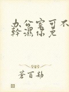 办公室可不可以干湿你免