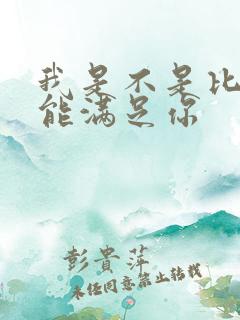 我是不是比他更能满足你