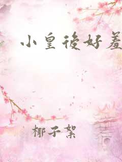 小皇后好羞羞