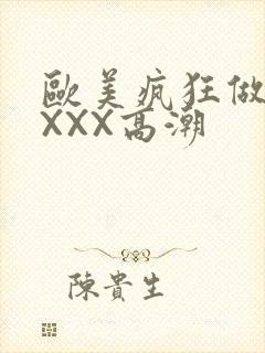 欧美疯狂做爰XXXX高潮