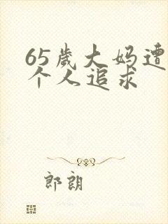 65岁大妈遭两个人追求