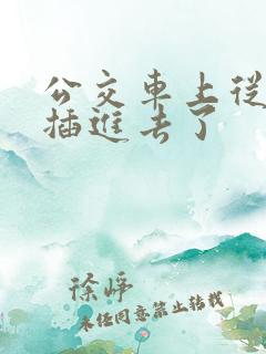 公交车上从背后插进去了
