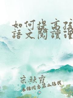 如何提高孩子的语文阅读理解能力