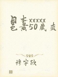 日本xxxxx色黄50岁爽
