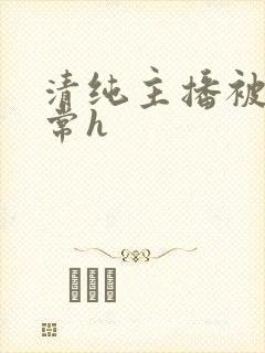 清纯主播被脔日常h