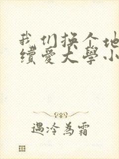 我们换个地方继续爱大学小说