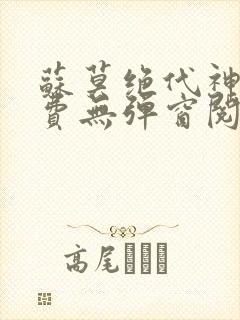 苏莫绝代神主免费无弹窗阅读