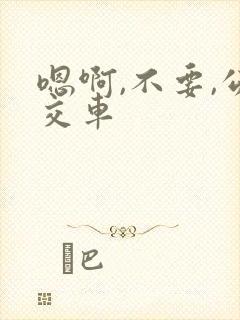 嗯啊,不要,公交车