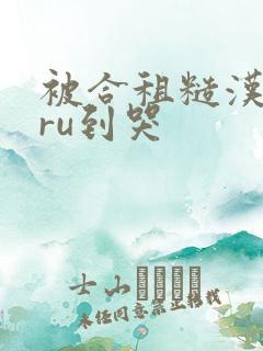 被合租糙汉室友ru到哭