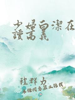 少妇白洁在线阅读高义