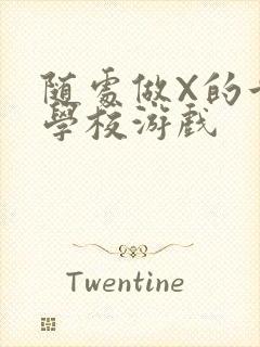 随处做X的世界学校游戏