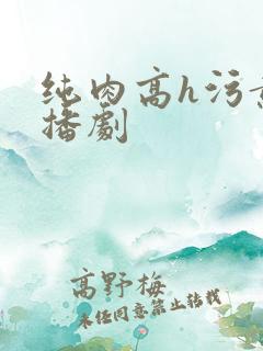 纯肉高h污黄广播剧