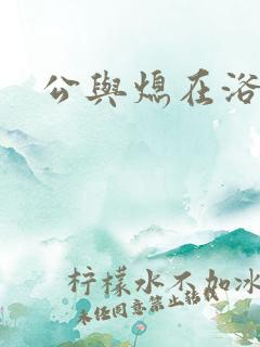 公与熄在浴室