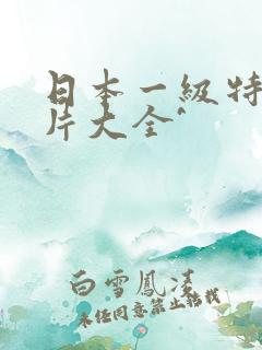 日本一级特黄大片大全^