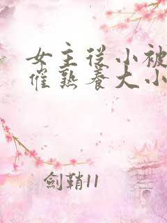 女主从小被秘药催熟养大小说