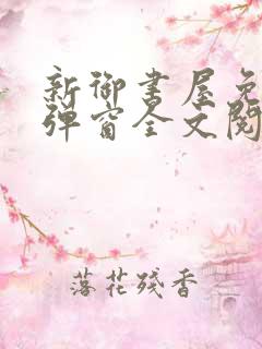 新御书屋免费无弹窗全文阅读
