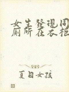 女生发现同学家厕所在衣柜里