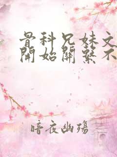 骨科兄妹文,最开始关系不好
