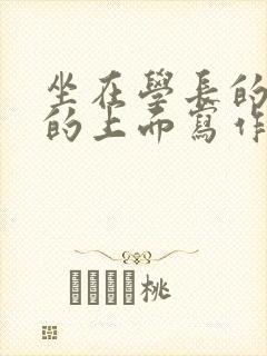 坐在学长的硬硬的上面写作业