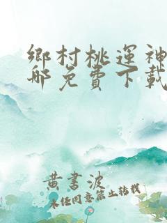 乡村桃运神医在哪免费下载
