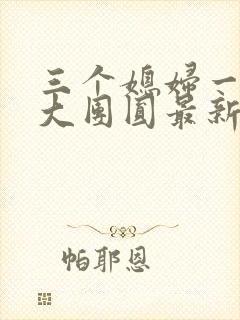 三个媳妇一锅烩大团圆最新章节