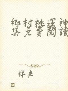 乡村桃运神医全集免费阅读