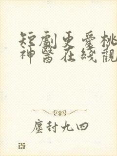 短剧更爱桃源小神医在线观看