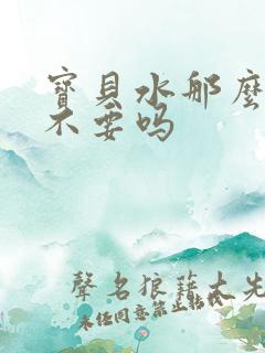 宝贝水那么多还不要吗