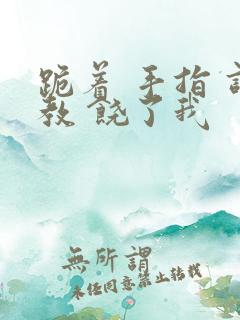 跪着 手指 调教 饶了我