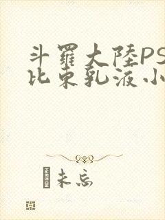 斗罗大陆PS比比东乳液小说