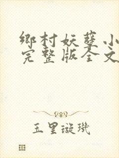 乡村妖孽小村医完整版全文免费阅读